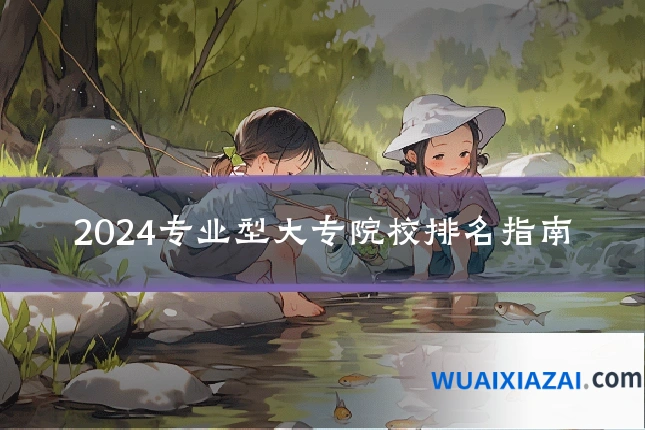 2024专业型大专院校排名指南