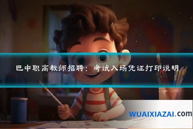 巴中职高教师招聘：考试入场凭证打印说明