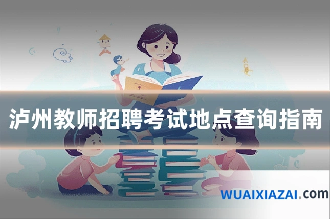泸州教师招聘考试地点查询指南