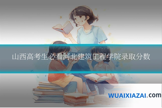 山西高考生必看河北建筑工程学院录取分数