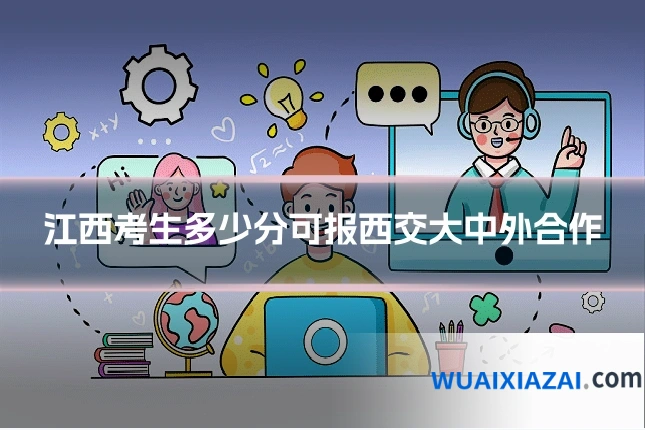 江西考生多少分可报西交大中外合作