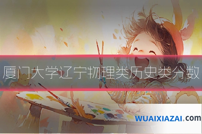 厦门大学辽宁物理类历史类分数