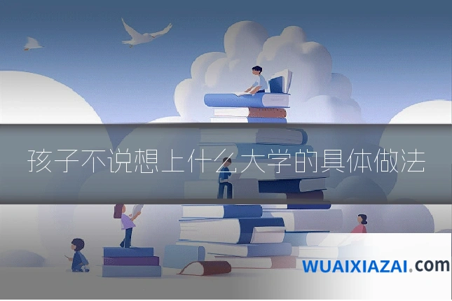 孩子不说想上什么大学的具体做法