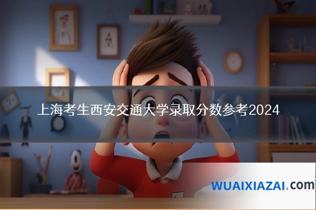 上海考生西安交通大学录取分数参考2024
