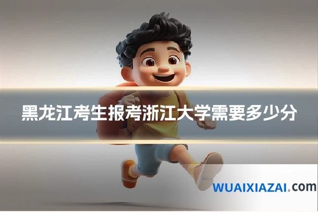 黑龙江考生报考浙江大学需要多少分