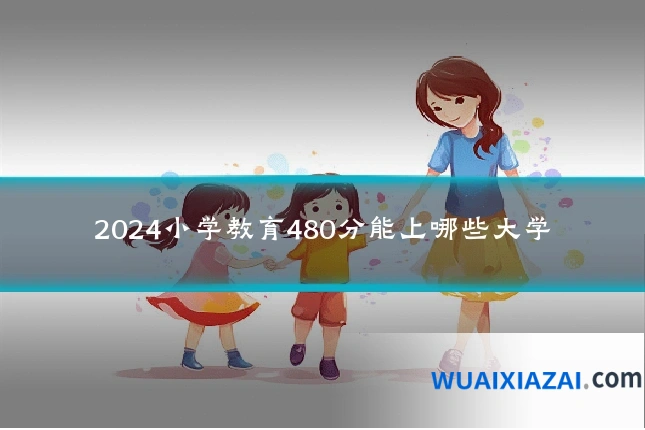 2024小学教育480分能上哪些大学