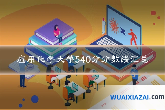 应用化学大学540分分数线汇总