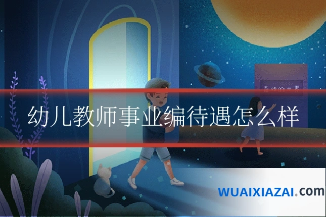 幼儿教师事业编待遇怎么样
