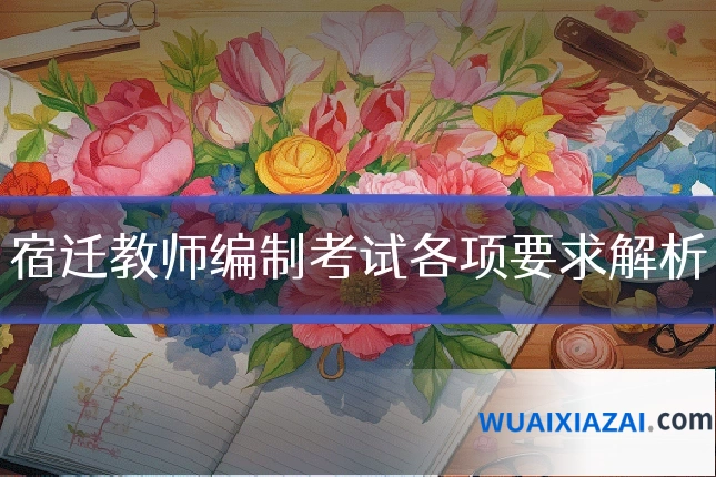 宿迁教师编制考试各项要求解析
