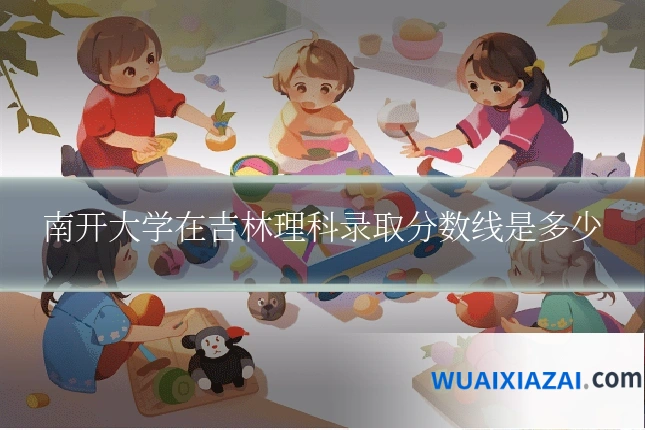 南开大学在吉林理科录取分数线是多少