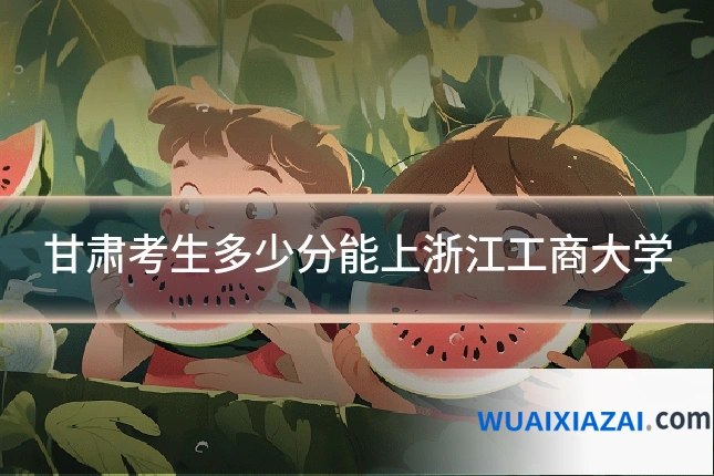 甘肃考生多少分能上浙江工商大学