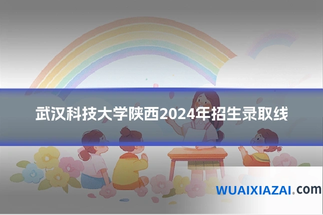 武汉科技大学陕西2024年招生录取线