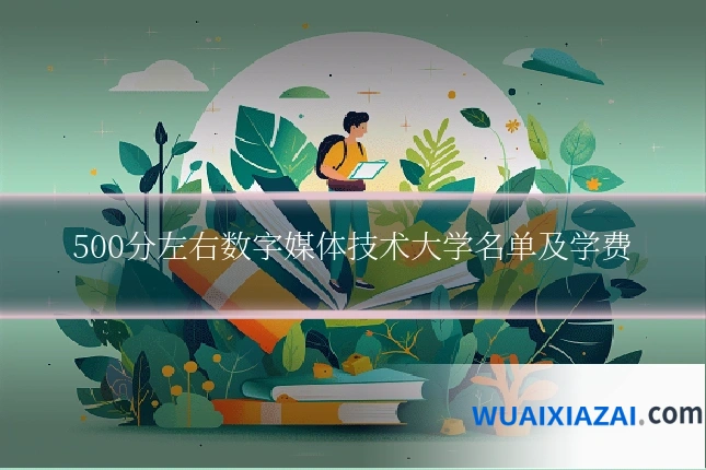 500分左右数字媒体技术大学名单及学费