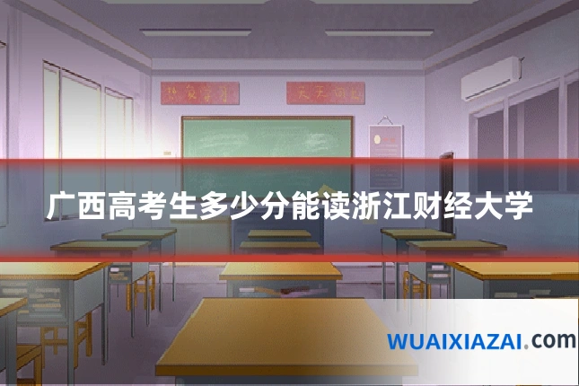 广西高考生多少分能读浙江财经大学