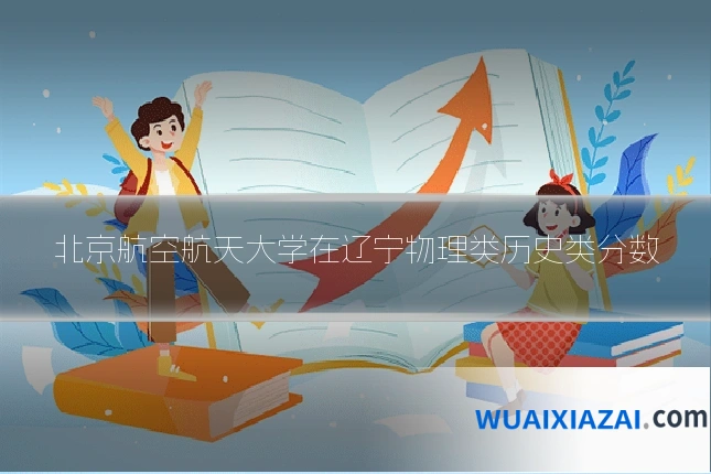 北京航空航天大学在辽宁物理类历史类分数