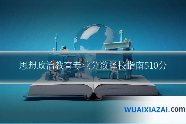 思想政治教育专业分数择校指南510分