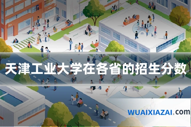 天津工业大学在各省的招生分数