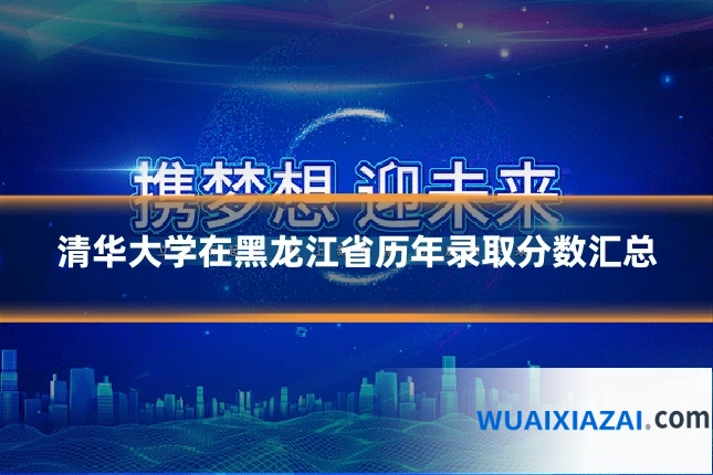 清华大学在黑龙江省历年录取分数汇总