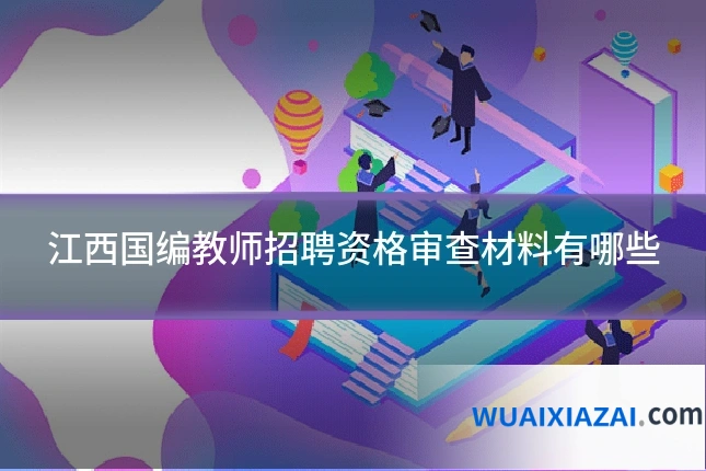 江西国编教师招聘资格审查材料有哪些