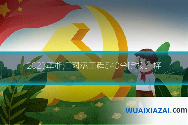 2023年浙江网络工程540分院校选择
