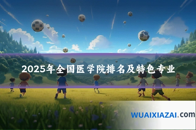 2025年全国医学院排名及特色专业