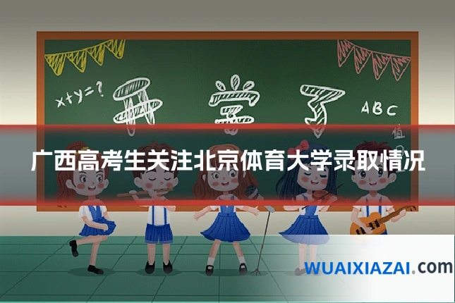广西高考生关注北京体育大学录取情况