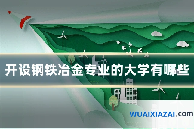 开设钢铁冶金专业的大学有哪些