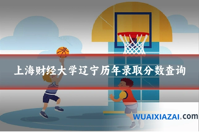 上海财经大学辽宁历年录取分数查询