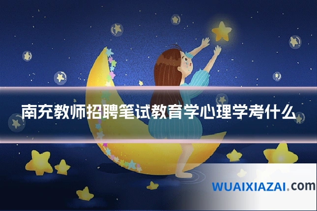 南充教师招聘笔试教育学心理学考什么
