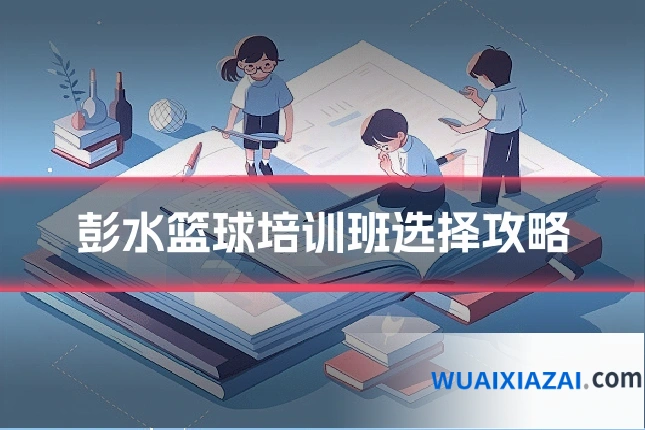 彭水篮球培训班选择攻略