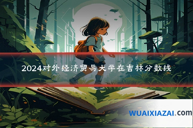 2024对外经济贸易大学在吉林分数线