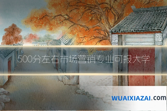500分左右市场营销专业可报大学