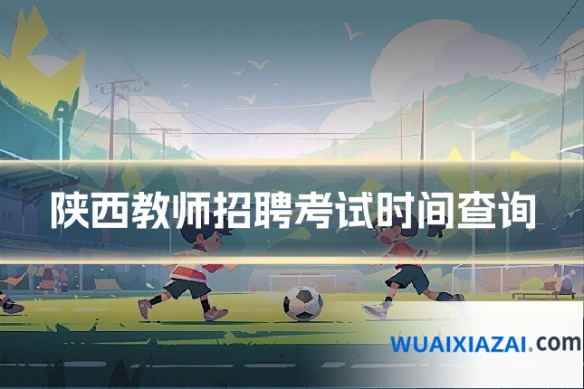 陕西教师招聘考试时间查询