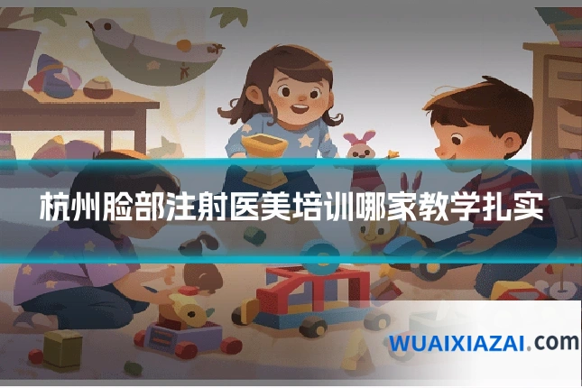 杭州脸部注射医美培训哪家教学扎实