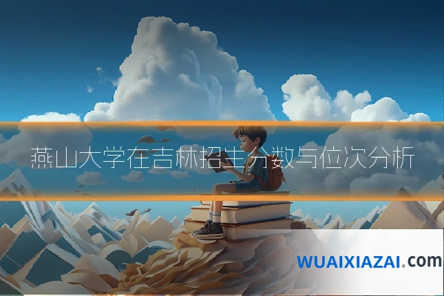 燕山大学在吉林招生分数与位次分析