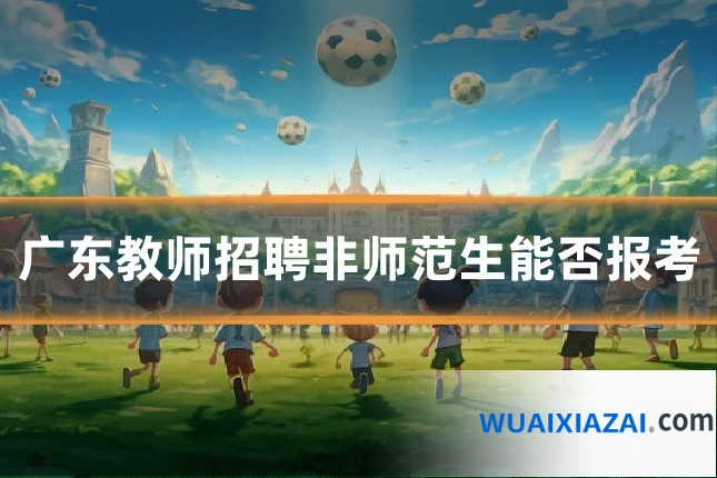 广东教师招聘非师范生能否报考