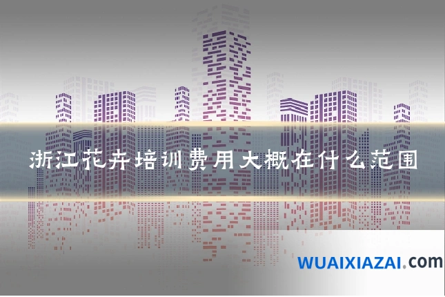 浙江花卉培训费用大概在什么范围