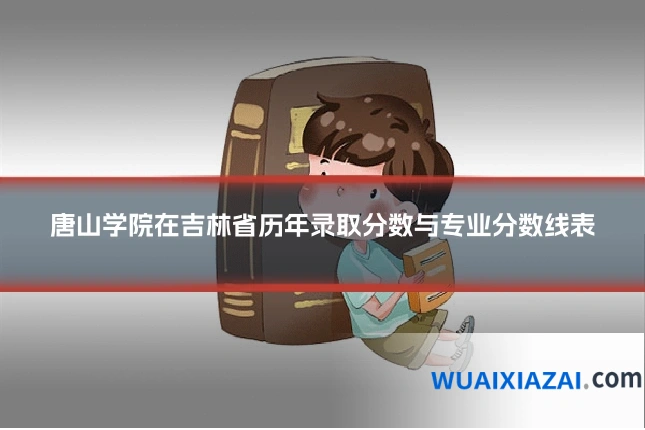 唐山学院在吉林省历年录取分数与专业分数线表