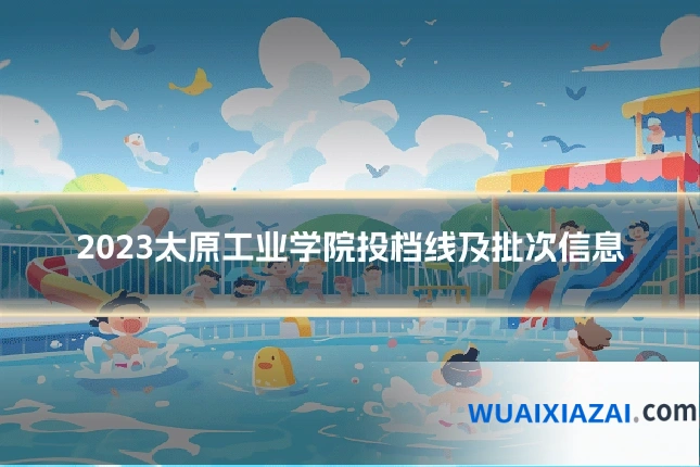 2023太原工业学院投档线及批次信息