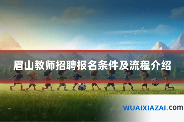 眉山教师招聘报名条件及流程介绍