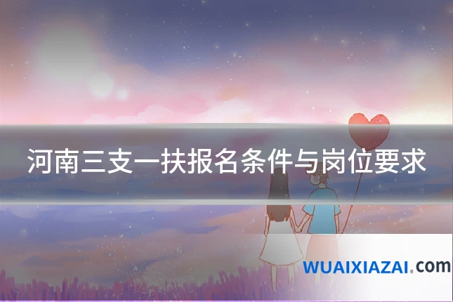 河南三支一扶报名条件与岗位要求