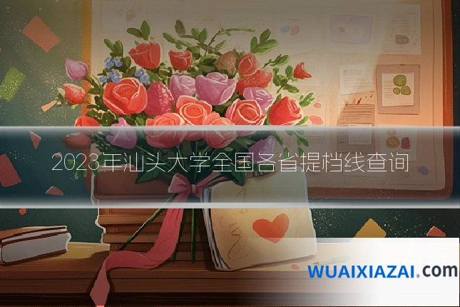 2023年汕头大学全国各省提档线查询