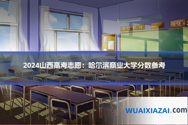 2024山西高考志愿:哈尔滨商业大学分数参考
