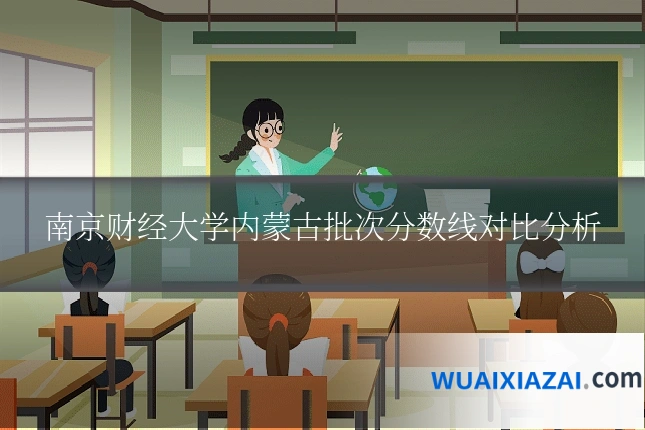 南京财经大学内蒙古批次分数线对比分析