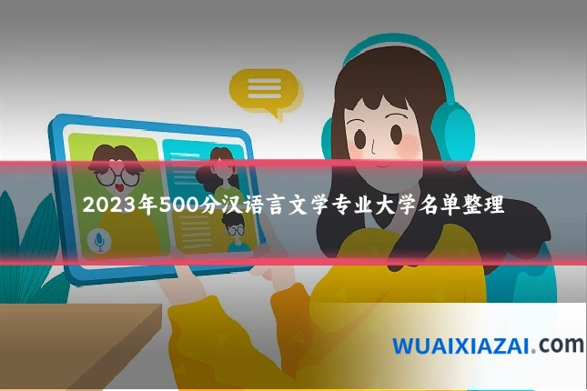 2023年500分汉语言文学专业大学名单整理