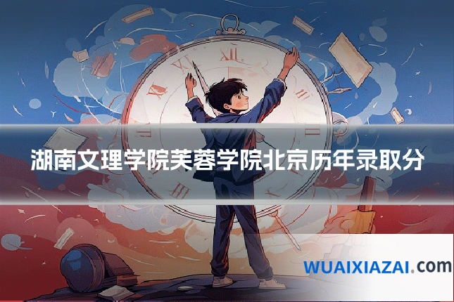 湖南文理学院芙蓉学院北京历年录取分