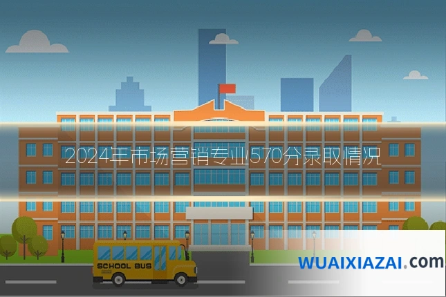 2024年市场营销专业570分录取情况
