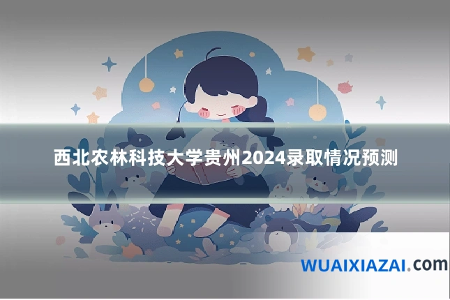 西北农林科技大学贵州2024录取情况预测