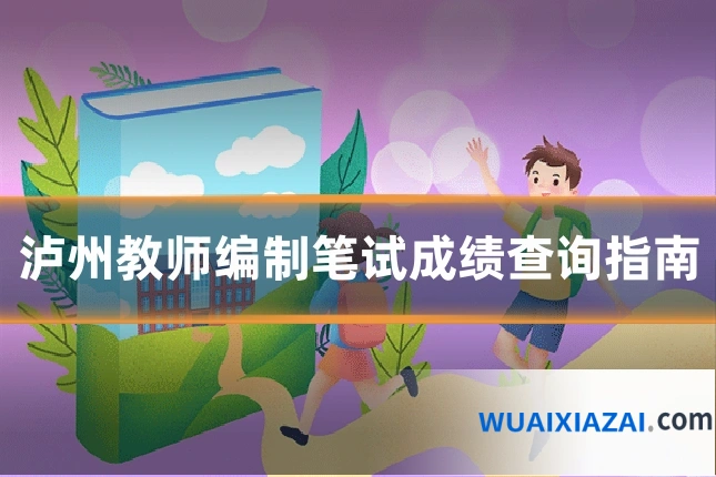 泸州教师编制笔试成绩查询指南