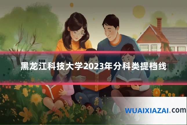 黑龙江科技大学2023年分科类提档线